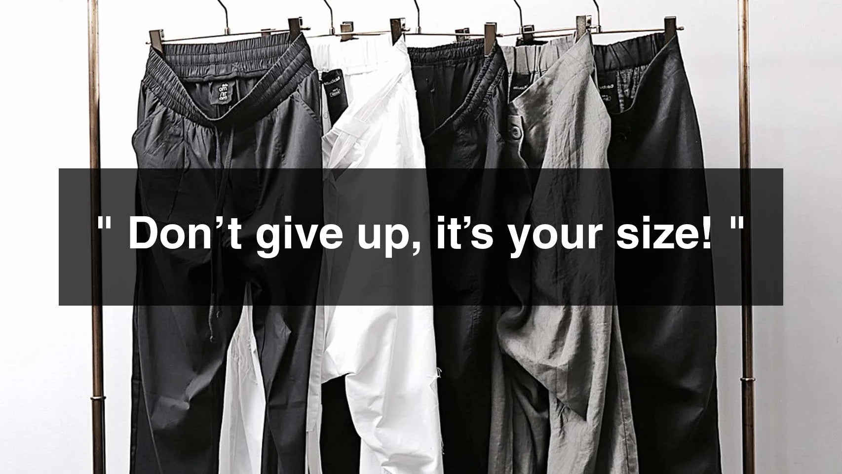 Don’t give up, it’s your size!