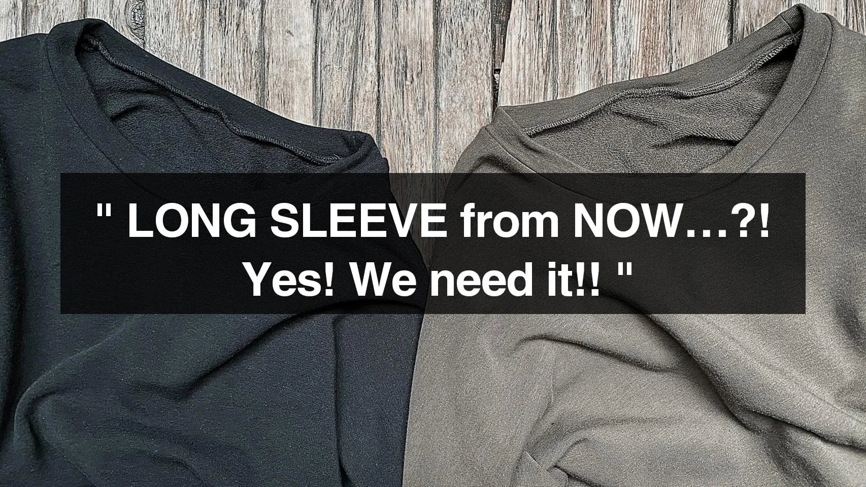 LONG SLEEVE from NOW…?! Yes! We need it!!